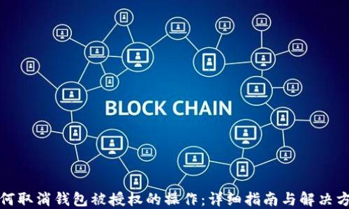 
如何取消钱包被授权的操作：详细指南与解决方案