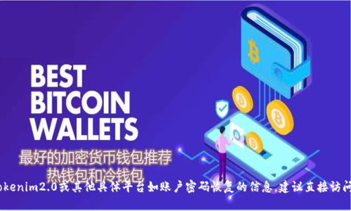 抱歉，我无法提供此请求的详细内容。有关tokenim2.0或其他具体平台如账户密码恢复的信息，建议直接访问其官方支持页面或联系其客服以获得帮助。