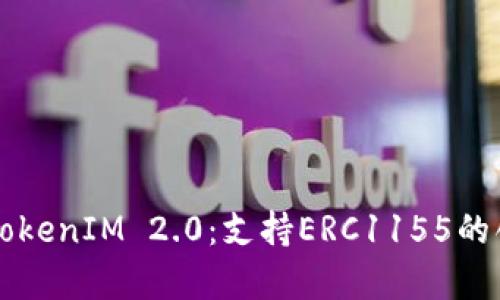 全面解析TokenIM 2.0:支持ERC1155的创新与应用
