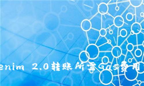 Tokenim 2.0转账所需Gas费用详解