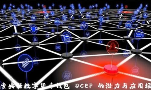 
探索央行数字货币钱包 DCEP 的潜力与应用场景