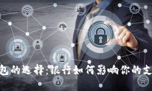 数字钱包的选择：银行如何影响你的支付体验