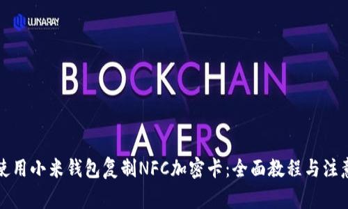 如何使用小米钱包复制NFC加密卡:全面教程与注意事项