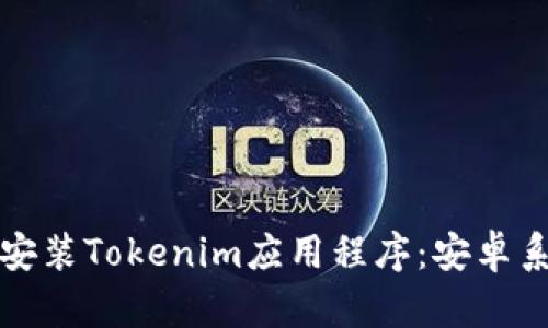 如何下载和安装Tokenim应用程序:安卓系统完整指南