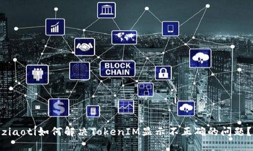 ziaoti如何解决TokenIM显示不正确的问题?
