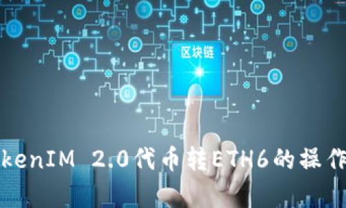 深入解析TokenIM 2.0代币转ETH6的操作流程与优势
