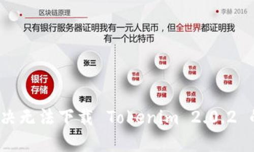 如何解决无法下载 Tokenim 2.0.2 的问题?