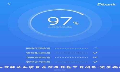 如何解决加密货币信用钱包下载问题:完整指南