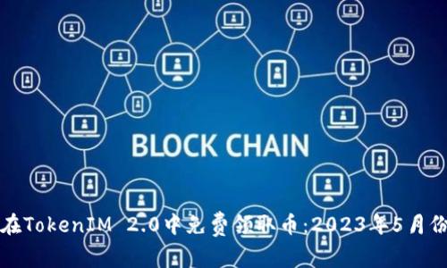 如何在TokenIM 2.0中免费领取币:2023年5月份指南