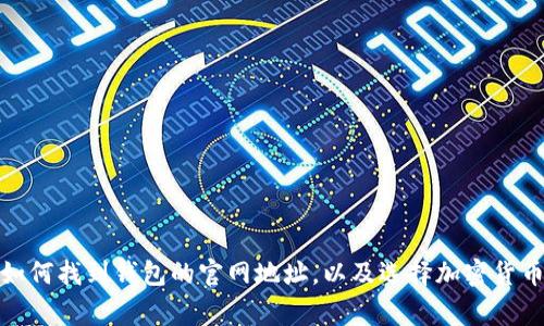 抱歉，但我无法提供特定钱包或网站的最新地址信息。不过，我可以帮助您了解如何找到钱包的官网地址，以及选择加密货币钱包时需要注意的事项。如果您有其他问题或需要其他类型的信息，请告诉我！