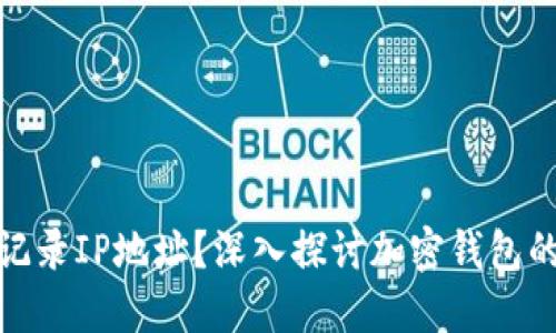 加密钱包是否会记录IP地址?深入探讨加密钱包的隐私性和安全性
