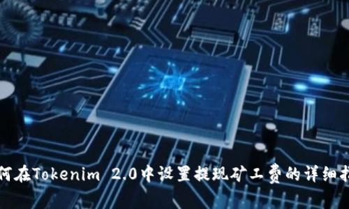 如何在Tokenim 2.0中设置提现矿工费的详细指南