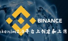 如何在Tokenim2.0平台上创建和上传币种