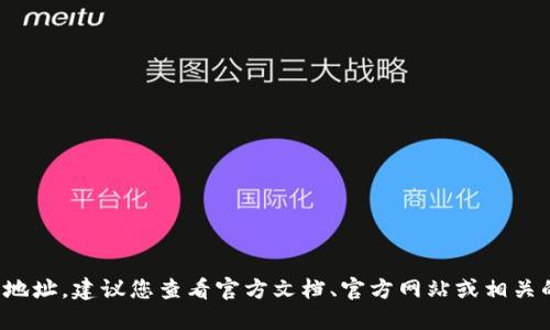 很抱歉，我无法提供具体的数字资产钱包地址或智能合约地址。如果您在寻找某个特定代币的地址，建议您查看官方文档、官方网站或相关的区块链浏览器以获取准确的信息。确保从可靠的来源获取信息，以避免任何可能的安全风险。