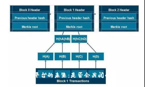 Tokenim平台的未来:是否会关闭的深度分析