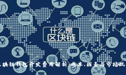 区块链钱包开发费用解析:成本、因素与市场现状