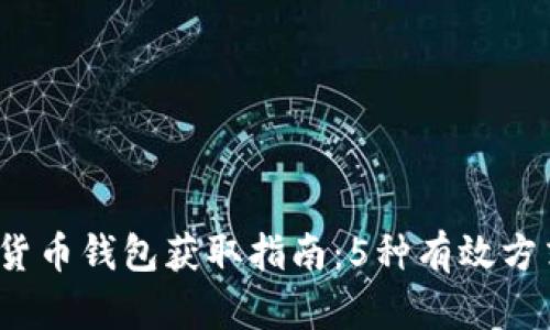 2023年加密货币钱包获取指南:5种有效方式和实用技巧