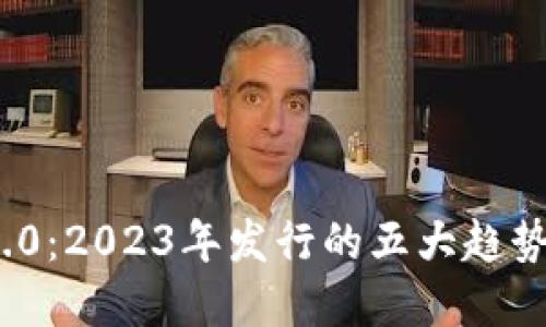 TokenIM 2.0:2023年发行的五大趋势与投资指南