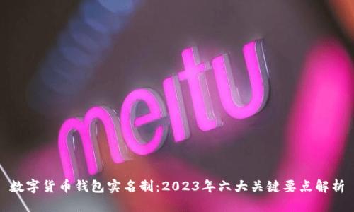 数字货币钱包实名制:2023年六大关键要点解析