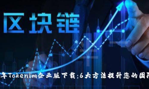 2023年Tokenim企业版下载:6大方法提升您的团队效率