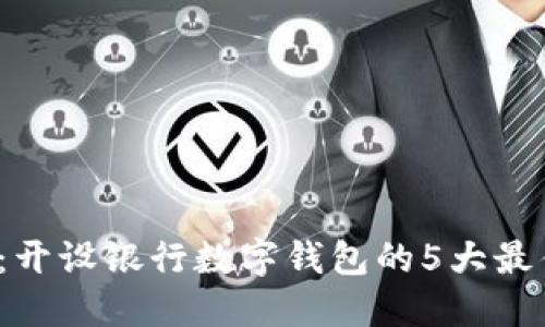 2023年必看:开设银行数字钱包的5大最佳平台与指南