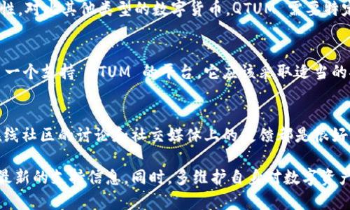 Tokenim 作为一个加密货币交易平台或钱包，可能会支持多种区块链资产的存储与交易。QTUM 作为一种基于智能合约的区块链项目，其能否被 Tokenim 支持，取决于 Tokenim 的具体实现。

在了解 Tokenim 是否支持 QTUM 之前，我们可以考虑以下几个要素：

1. Tokenim 的功能与支持的资产
Tokenim 提供的服务一般包括数字货币的存储、交易和交换。为了验证是否能够放置 QTUM，首先要查看该平台所支持的具体资产列表。通常，这些信息可以在官方身份标识或用户帮助中心获取。

2. QTUM 的特性和需求
QTUM 是一个以太坊和比特币的结合体，具有独特的智能合约功能以及与比特币链的兼容性。对比其他类型的数字货币，QTUM 需要特定的技术支持才能顺利进行交易和存储。因此，Tokenim 在技术上需要支持 QTUM 的接口。

3. 安全性与合规性考量
在使用任何数字资产管理平台时，安全性都是一个重要的考虑因素。如果 Tokenim 成为了一个支持 QTUM 的平台，它应该采取适当的安全措施，以保护用户的资产不被盗取或丢失。

4. 用户评论与反馈
了解 Tokenim 用户对 QTUM 支持的反馈，可以帮助判断其服务的有效性。平台的评价、在线社区的讨论和社交媒体上的反馈都是很好的信息来源。

在确认 Tokenim 是否能支持 QTUM 之前，建议访问其官方网站或相关的社交媒体，获取最新的支持信息。同时，多维护自身对数字资产安全和投资知识的了解也非常重要。