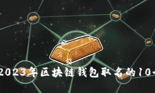 创意十足!2023年区块链钱包取名的10个独特策略