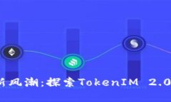 2023年币圈新风潮：探索TokenIM 2.0的前景