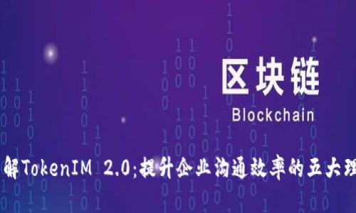 了解TokenIM 2.0:提升企业沟通效率的五大理由