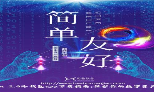 2023年Tokenim 2.0冷钱包app下载指南:保护你的数字资产安全的7大理由