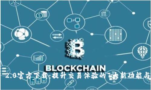 TokenIM 2.0官方下载:提升交易体验的7大新功能与使用指南
