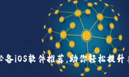 2023年7个必备iOS软件推荐,助你轻松提升手机使用体验