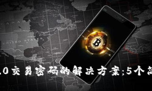 忘记TokenIm 2.0交易密码的解决方案:5个简单步骤助你找回
