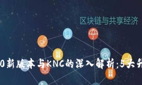 Tokenim 2.0新版本与KNC的深入解析:5大升级功能揭秘
