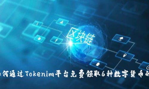 2023年如何通过Tokenim平台免费领取6种数字货币的完整指南