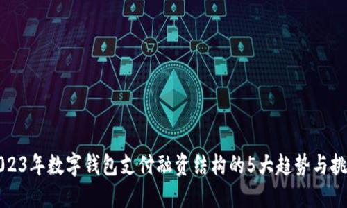 2023年数字钱包支付融资结构的5大趋势与挑战
