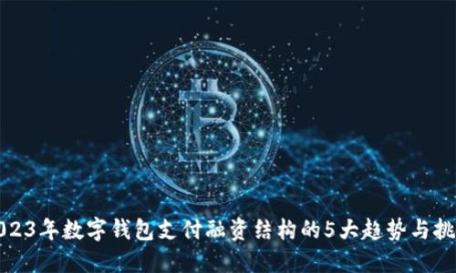 2023年数字钱包支付融资结构的5大趋势与挑战