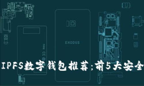 2023年最佳IPFS数字钱包推荐：前5大安全、易用的选择