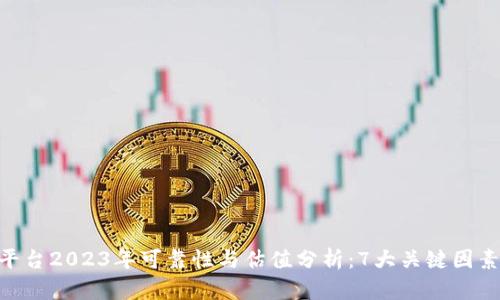 Tokenim平台2023年可靠性与估值分析：7大关键因素揭示真相