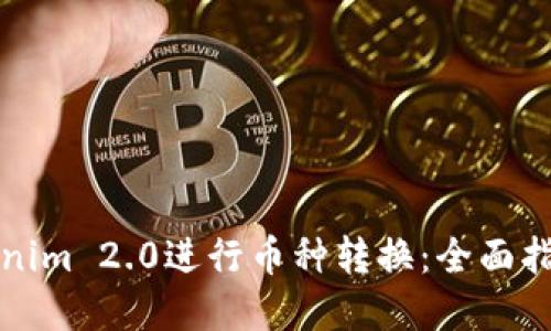 如何使用Tokenim 2.0进行币种转换：全面指南与实操技巧