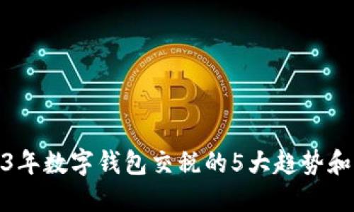 2023年数字钱包交税的5大趋势和优势