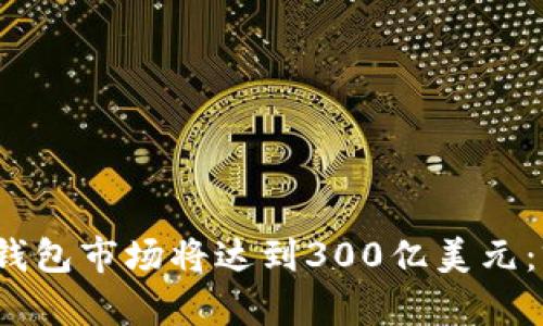 2025年区块链钱包市场将达到300亿美元：前景及趋势分析