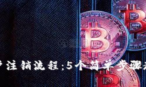 数字钱包用户注销流程:5个简单步骤教你轻松完成