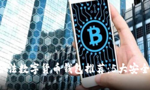 2023年国内合法数字货币钱包推荐:5大安全易用平台一览