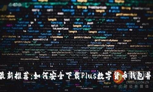 2023年最新推荐：如何安全下载Plus数字货币钱包并快速上手