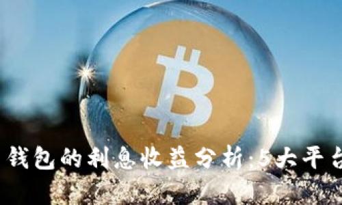 2023年数字货币钱包的利息收益分析：5大平台比较与投资建议