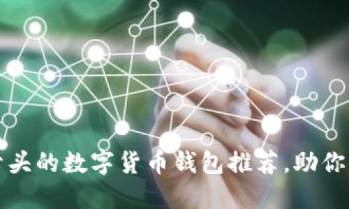 2023年十大以T开头的数字货币钱包推荐,助你轻松管理加密资产