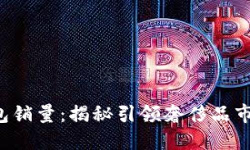 2023年LV钱包销量：揭秘引领奢侈品市场的数字背后