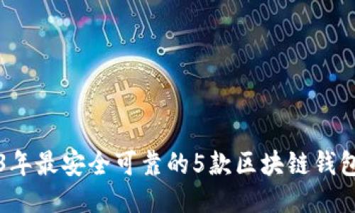 2023年最安全可靠的5款区块链钱包推荐