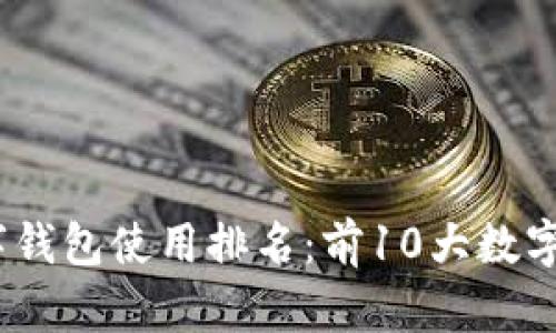 2023年全球数字钱包使用排名:前10大数字钱包解析与趋势